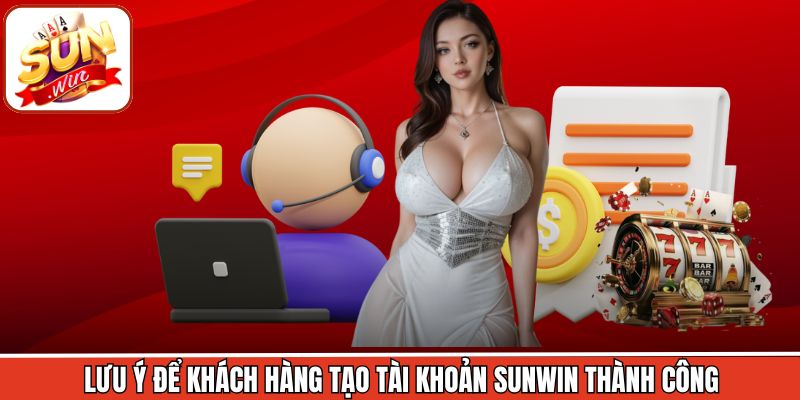 Lưu ý để khách hàng tạo tài khoản Sunwin thành công
