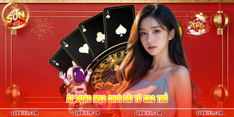 Áp dụng mẹo chơi bài từ cao thủ