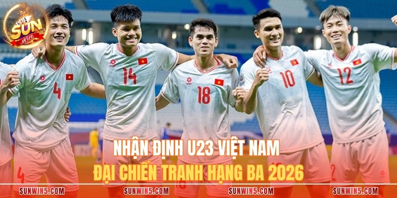 Nhận Định U23 Việt Nam Đại Chiến Tranh Hạng Ba 2026