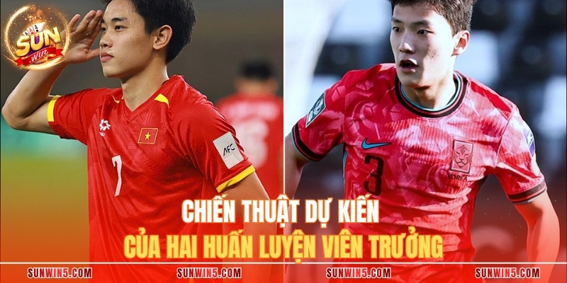 Chiến thuật dự kiến của hai huấn luyện viên trưởng