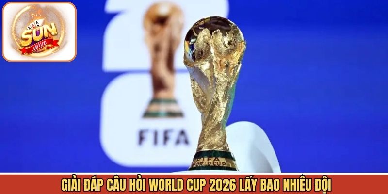 Số lượng tham gia mùa World Cup 2026