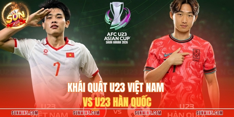 Khái quát U23 Việt Nam vs U23 Hàn Quốc