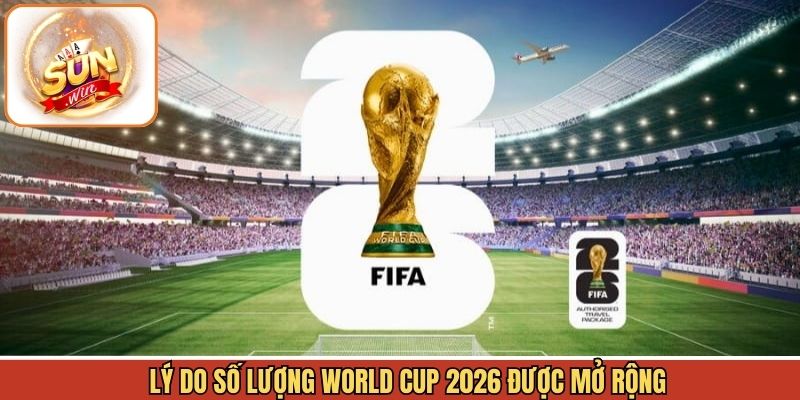 Lý do dẫn đến World Cup 2026 lấy bao nhiêu đội