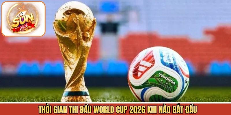 Thời gian thi đấu World Cup 2026 tại vòng loại