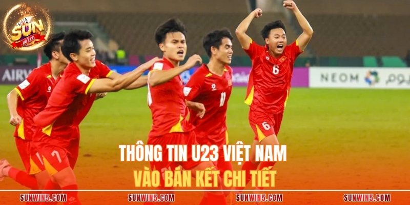 Thông tin U23 Việt Nam vào bán kết chi tiết