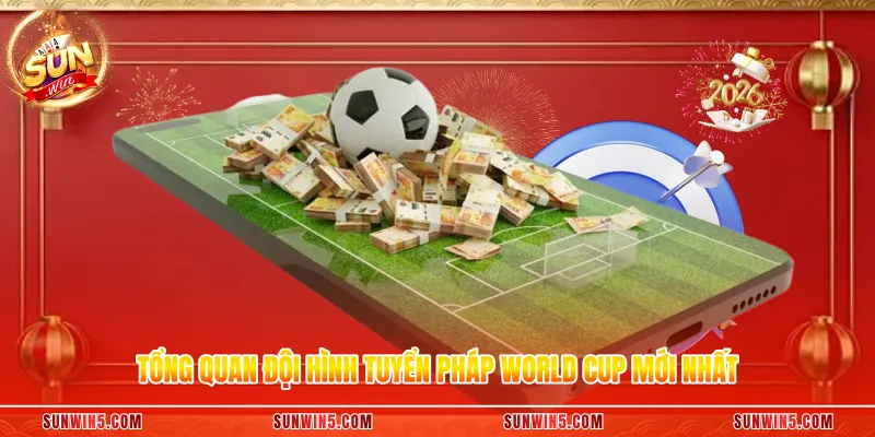 Tổng quan đội hình tuyển Pháp World Cup mới nhất