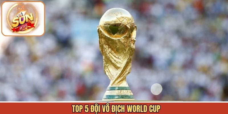 Top 5 Đội Vô Địch World Cup - Ghi Dấu Ấn Lịch Sử Bóng Đá%