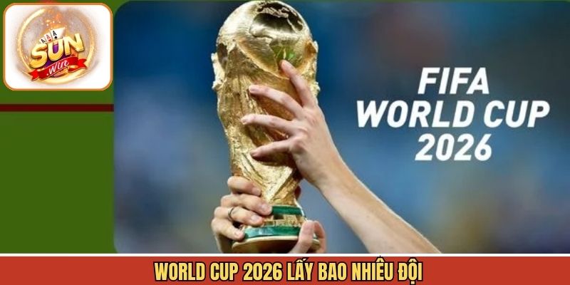 World Cup 2026 Lấy Bao Nhiêu Đội - Cập Nhật Suất Tham Dự